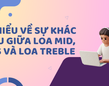 Tìm hiểu về sự khác nhau giữa loa mid, bass và loa treble